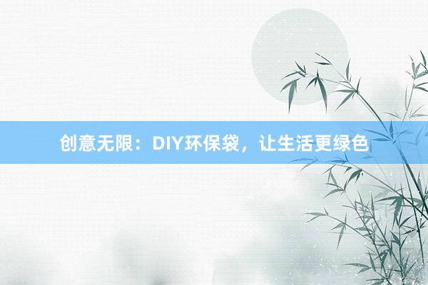 创意无限：DIY环保袋，让生活更绿色