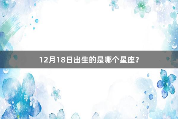 12月18日出生的是哪个星座？