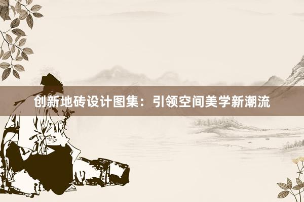 创新地砖设计图集：引领空间美学新潮流