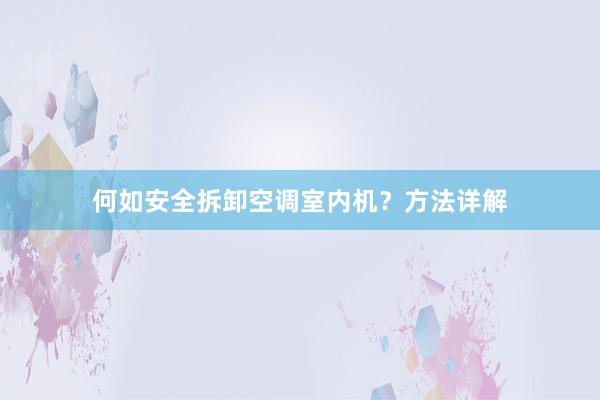 何如安全拆卸空调室内机？方法详解