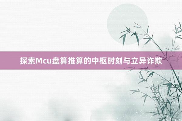 探索Mcu盘算推算的中枢时刻与立异诈欺