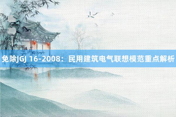 免除JGJ 16-2008：民用建筑电气联想模范重点解析